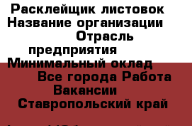 Расклейщик листовок › Название организации ­ Ego › Отрасль предприятия ­ BTL › Минимальный оклад ­ 20 000 - Все города Работа » Вакансии   . Ставропольский край